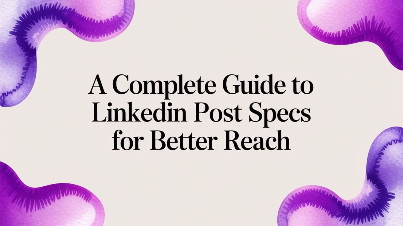 A Complete Guide To LinkedIn Post Specs for Better Reach