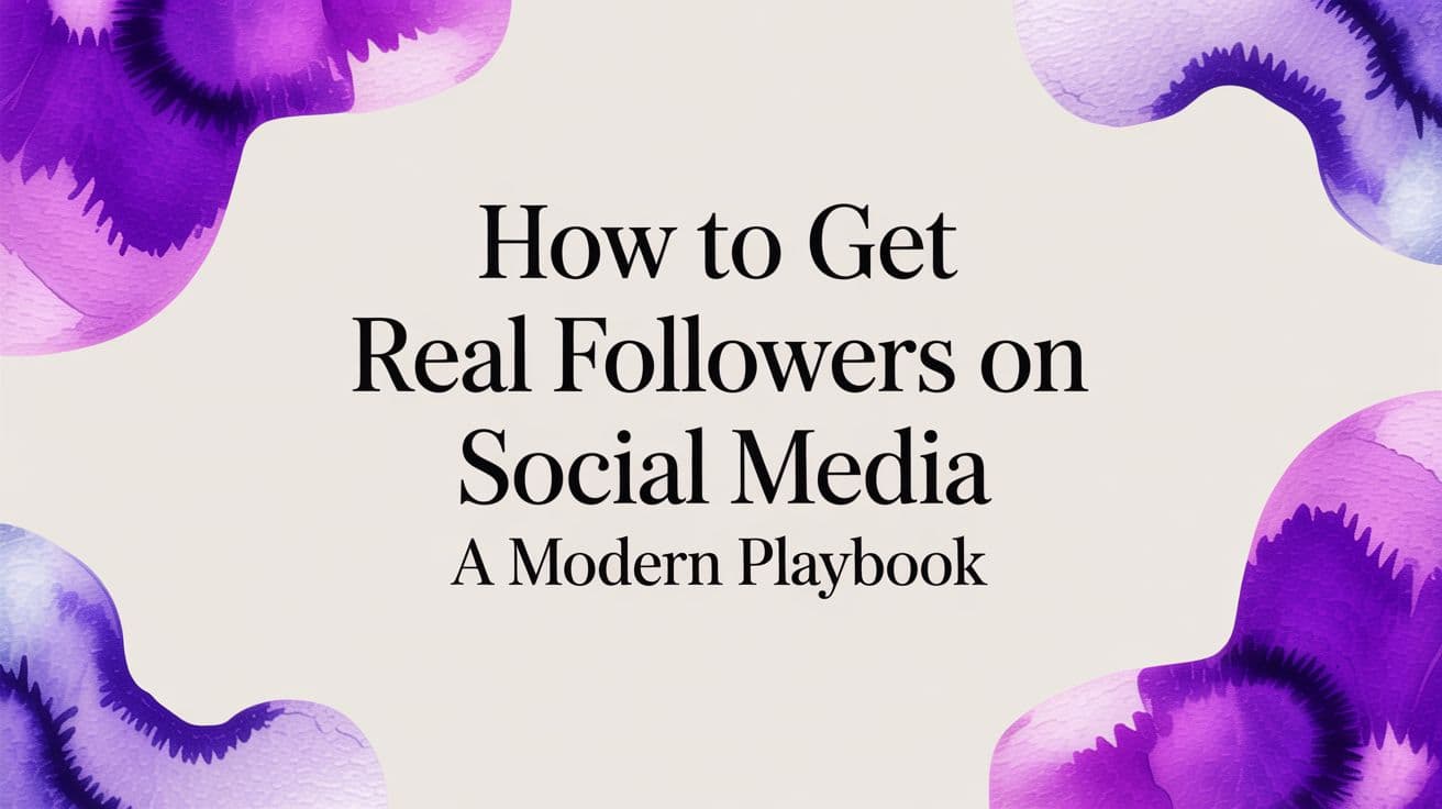 How to Get Real Followers on Social Media: A Modern Playbook