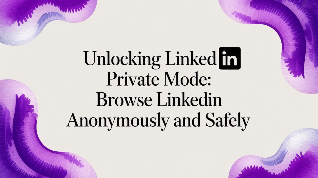 Unlocking LinkedIn private mode: Browse LinkedIn Anonymously and Safely