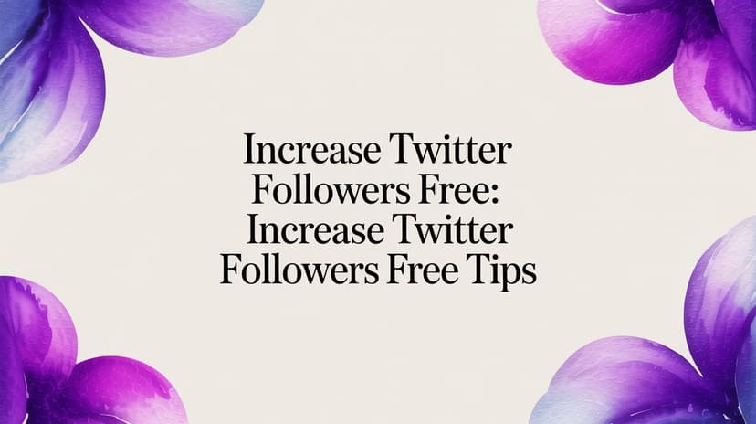 How to Increase Twitter Followers for Free: A Practical Guide