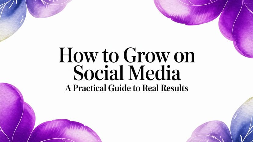 How to Grow on Social Media: A Practical Guide to Real Results